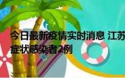 今日最新疫情实时消息 江苏无锡新增本土确诊病例2例，无症状感染者2例