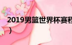 2019男篮世界杯赛程（19年男篮世界杯赛程）