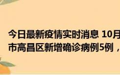 今日最新疫情实时消息 10月12日19时至13日19时，吐鲁番市高昌区新增确诊病例5例，新增无症状感染者23例