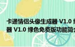 卡通情侣头像生成器 V1.0 绿色免费版（卡通情侣头像生成器 V1.0 绿色免费版功能简介）