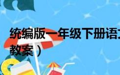 统编版一年级下册语文教案（一年级下册语文教案）