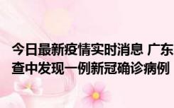 今日最新疫情实时消息 广东中山：在外省来中山人员主动排查中发现一例新冠确诊病例