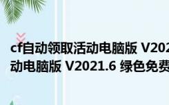 cf自动领取活动电脑版 V2021.6 绿色免费版（cf自动领取活动电脑版 V2021.6 绿色免费版功能简介）