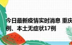 今日最新疫情实时消息 重庆10月12日新增本土确诊病例13例、本土无症状17例