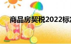 商品房契税2022标准（契税2022标准）