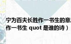 宁为百夫长胜作一书生的意思是什么（quot 宁为百夫长 胜作一书生 quot 是谁的诗）