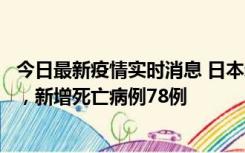 今日最新疫情实时消息 日本新增新冠肺炎确诊病例45690例，新增死亡病例78例