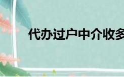 代办过户中介收多少钱（代办过户）