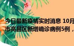 今日最新疫情实时消息 10月12日19时至13日19时，吐鲁番市高昌区新增确诊病例5例，新增无症状感染者23例
