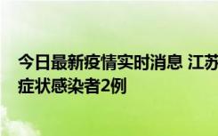 今日最新疫情实时消息 江苏无锡新增本土确诊病例2例，无症状感染者2例