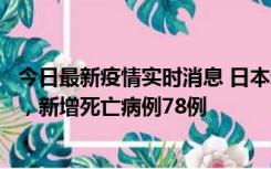 今日最新疫情实时消息 日本新增新冠肺炎确诊病例45690例，新增死亡病例78例