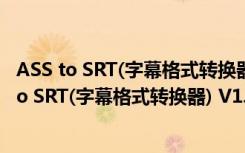 ASS to SRT(字幕格式转换器) V1.20.13.15 免费版（ASS to SRT(字幕格式转换器) V1.20.13.15 免费版功能简介）