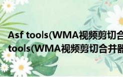 Asf tools(WMA视频剪切合并器) V3.11 绿色中文版（Asf tools(WMA视频剪切合并器) V3.11 绿色中文版功能简介）