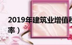 2019年建筑业增值税税率（建筑业增值税税率）