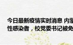 今日最新疫情实时消息 内蒙古一高校已有39人被确诊为阳性感染者，校党委书记被免职