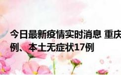 今日最新疫情实时消息 重庆10月12日新增本土确诊病例13例、本土无症状17例