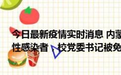 今日最新疫情实时消息 内蒙古一高校已有39人被确诊为阳性感染者，校党委书记被免职