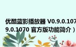 优酷蓝影播放器 V0.9.0.1070 官方版（优酷蓝影播放器 V0.9.0.1070 官方版功能简介）