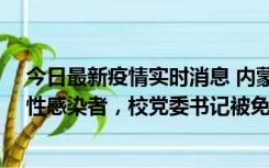 今日最新疫情实时消息 内蒙古一高校已有39人被确诊为阳性感染者，校党委书记被免职