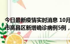 今日最新疫情实时消息 10月12日19时至13日19时，吐鲁番市高昌区新增确诊病例5例，新增无症状感染者23例