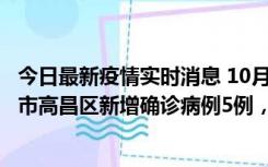 今日最新疫情实时消息 10月12日19时至13日19时，吐鲁番市高昌区新增确诊病例5例，新增无症状感染者23例