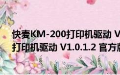 快麦KM-200打印机驱动 V1.0.1.2 官方版（快麦KM-200打印机驱动 V1.0.1.2 官方版功能简介）
