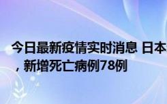 今日最新疫情实时消息 日本新增新冠肺炎确诊病例45690例，新增死亡病例78例