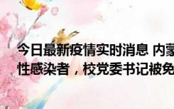 今日最新疫情实时消息 内蒙古一高校已有39人被确诊为阳性感染者，校党委书记被免职