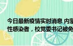 今日最新疫情实时消息 内蒙古一高校已有39人被确诊为阳性感染者，校党委书记被免职