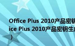 Office Plus 2010产品密钥生成器 V2.6.0 永久免费版（Office Plus 2010产品密钥生成器 V2.6.0 永久免费版功能简介）