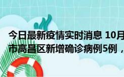 今日最新疫情实时消息 10月12日19时至13日19时，吐鲁番市高昌区新增确诊病例5例，新增无症状感染者23例