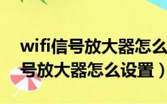 wifi信号放大器怎么设置默认网址（WIFI信号放大器怎么设置）