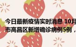 今日最新疫情实时消息 10月12日19时至13日19时，吐鲁番市高昌区新增确诊病例5例，新增无症状感染者23例