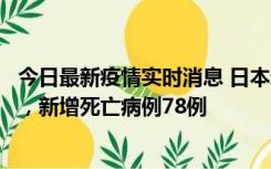 今日最新疫情实时消息 日本新增新冠肺炎确诊病例45690例，新增死亡病例78例