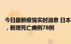 今日最新疫情实时消息 日本新增新冠肺炎确诊病例45690例，新增死亡病例78例