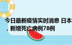 今日最新疫情实时消息 日本新增新冠肺炎确诊病例45690例，新增死亡病例78例