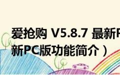 爱抢购 V5.8.7 最新PC版（爱抢购 V5.8.7 最新PC版功能简介）