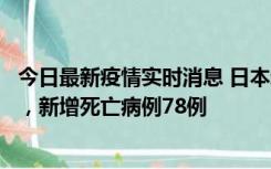 今日最新疫情实时消息 日本新增新冠肺炎确诊病例45690例，新增死亡病例78例