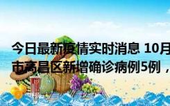 今日最新疫情实时消息 10月12日19时至13日19时，吐鲁番市高昌区新增确诊病例5例，新增无症状感染者23例