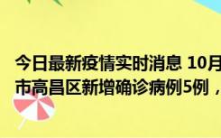 今日最新疫情实时消息 10月12日19时至13日19时，吐鲁番市高昌区新增确诊病例5例，新增无症状感染者23例