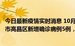 今日最新疫情实时消息 10月12日19时至13日19时，吐鲁番市高昌区新增确诊病例5例，新增无症状感染者23例