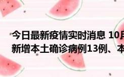 今日最新疫情实时消息 10月13日0—21时，新疆乌鲁木齐新增本土确诊病例13例、本土无症状感染者140例