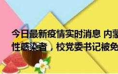 今日最新疫情实时消息 内蒙古一高校已有39人被确诊为阳性感染者，校党委书记被免职