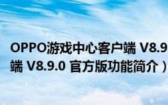 OPPO游戏中心客户端 V8.9.0 官方版（OPPO游戏中心客户端 V8.9.0 官方版功能简介）