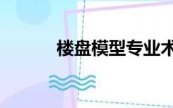 楼盘模型专业术语（楼盘模型）