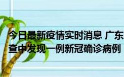 今日最新疫情实时消息 广东中山：在外省来中山人员主动排查中发现一例新冠确诊病例