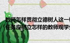 教师怎样贯彻立德树人这一根本任务（落实立德树人的根本任务应树立怎样的教师观学生观和课程观）