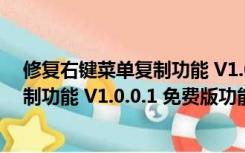 修复右键菜单复制功能 V1.0.0.1 免费版（修复右键菜单复制功能 V1.0.0.1 免费版功能简介）