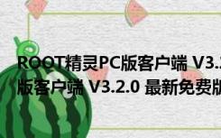 ROOT精灵PC版客户端 V3.2.0 最新免费版（ROOT精灵PC版客户端 V3.2.0 最新免费版功能简介）