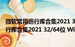 微软常用运行库合集2021 32/64位 Win10版（微软常用运行库合集2021 32/64位 Win10版功能简介）